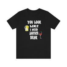 Load image into Gallery viewer, You Look Like I need Another Drink, Unisex Jersey Short Sleeve Tee
